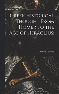 Greek Historical Thought From Homer to the Age of Heraclius;
