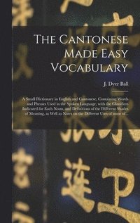 bokomslag Cantonese Made Easy Vocabulary; a Small Dictionary in English and Cantonese, Containing Words and Phrases Used in the Spoken Language, With the Classifiers Indicated for Each Noun, and Definitions ...