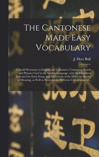 bokomslag The Cantonese Made Easy Vocabulary; a Small Dictionary in English and Cantonese, Containing Words and Phrases Used in the Spoken Language, With the Classifiers Indicated for Each Noun, and