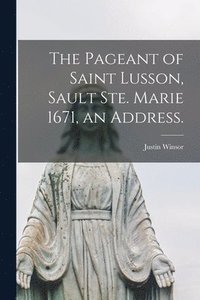 bokomslag The Pageant of Saint Lusson, Sault Ste. Marie 1671, an Address.