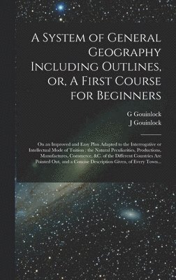 A System of General Geography Including Outlines, or, A First Course for Beginners [microform] 1