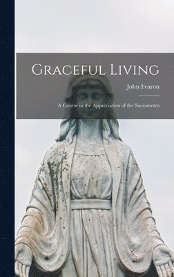 John Fearon - Graceful Living; a Course in the Appreciation of the Sacraments, Inbunden