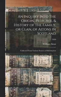 bokomslag An Inquiry Into the Origin, Pedigree, & History of the Family, or Clan, of Aitons in Scotland