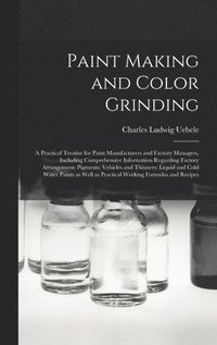 bokomslag Paint Making and Color Grinding; a Practical Treatise for Paint Manufacturers and Factory Managers, Including Comprehensive Information Regarding Factory Arrangement; Pigments; Vehicles and Thinners;