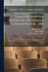 bokomslag Report of J. Lancaster's Progress From the Year 1798, With the Report of the Finance Committee for ... 1810