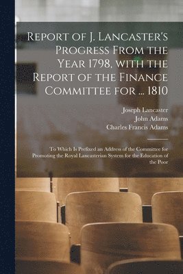 Joseph 1778-1838 Lancaster, John Adams, Charles Francis Adams - Report of J. Lancaster's Progress From the Year 1798, With the Report of the Finance Committee for ... 1810, Häftad