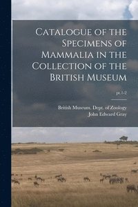 bokomslag Catalogue of the Specimens of Mammalia in the Collection of the British Museum; pt.1-2