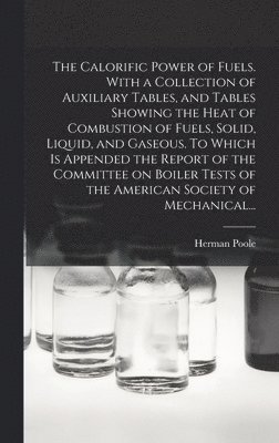 bokomslag The Calorific Power of Fuels. With a Collection of Auxiliary Tables, and Tables Showing the Heat of Combustion of Fuels, Solid, Liquid, and Gaseous. To Which is Appended the Report of the Committee