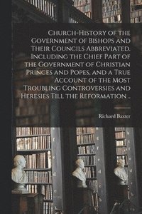 bokomslag Church-history of the Government of Bishops and Their Councils Abbreviated. Including the Chief Part of the Government of Christian Princes and Popes, and a True Account of the Most Troubling