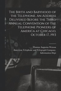 bokomslag The Birth and Babyhood of the Telephone. An Address Delivered Before the Third Annual Convention of the Telephone Pioneers of America at Chicago, Octo