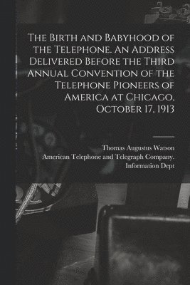 Thomas Augustus 1854-1934 Watson, Thomas Augustus Watson - The Birth and Babyhood of the Telephone. An Address Delivered Before the Third Annual Convention of the Telephone Pioneers of America at Chicago, Octo, Häftad