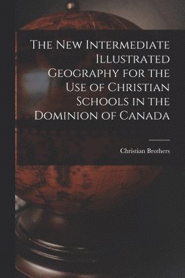 bokomslag New Intermediate Illustrated Geography for the Use of Christian Schools in the Dominion of Canada [microform]