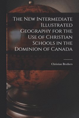 bokomslag The New Intermediate Illustrated Geography for the Use of Christian Schools in the Dominion of Canada [microform]