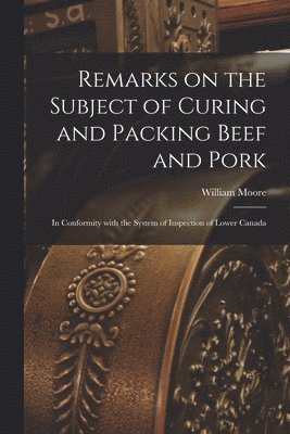 Remarks on the Subject of Curing and Packing Beef and Pork [microform] 1