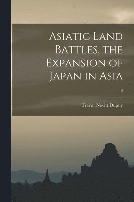 bokomslag Asiatic Land Battles, the Expansion of Japan in Asia; 8