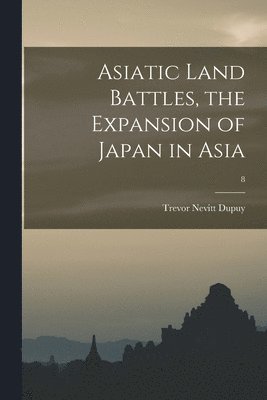 Asiatic Land Battles, the Expansion of Japan in Asia; 8 1