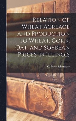 bokomslag Relation of Wheat Acreage and Production to Wheat, Corn, Oat, and Soybean Prices in Illinois