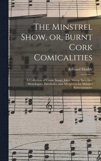 bokomslag The Minstrel Show, or, Burnt Cork Comicalities