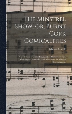 bokomslag The Minstrel Show, or, Burnt Cork Comicalities