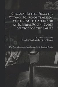 bokomslag Circular Letter From the Ottawa Board of Trade on State-owned Cables and an Imperial Postal Cable Service for the Empire [microform]