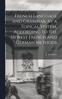 bokomslag French Language and Grammar, by a Topical System, According to the Newest French and German Methods [microform]