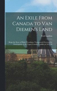 bokomslag An Exile From Canada to Van Diemen's Land; Beign the Story of Elijah Woodman, Transported Overseas for Participation in the Upper Canada Troubles of 1837-38