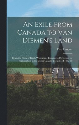 bokomslag An Exile From Canada to Van Diemen's Land; Beign the Story of Elijah Woodman, Transported Overseas for Participation in the Upper Canada Troubles of 1