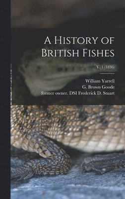 William 1784-1856 Yarrell, William Yarrell, G. Brown (George Brown) Goode, Frederick D. Former Owner Dsi Stuart - History of British Fishes; v. 1 (1836), Inbunden