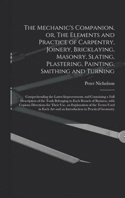 Peter 1765-1844 Nicholson - Mechanic's Companion, or, The Elements and Practice of Carpentry, Joinery, Bricklaying, Masonry, Slating, Plastering, Painting, Smithing and Turning, Inbunden