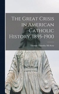 bokomslag The Great Crisis in American Catholic History, 1895-1900