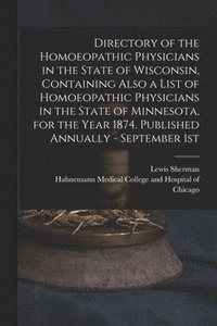 bokomslag Directory of the Homoeopathic Physicians in the State of Wisconsin, Containing Also a List of Homoeopathic Physicians in the State of Minnesota, for the Year 1874. Published Annually - September 1st