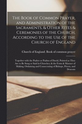 bokomslag Book of Common Prayer, and Administration of the Sacraments, & Other Rites & Ceremonies of the Church, According to the Use of the Church of England; Together With the Psalter or Psalms of David, P...