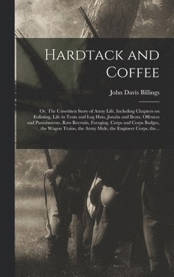 bokomslag Hardtack and Coffee; or, The Unwritten Story of Army Life, Including Chapters on Enlisting, Life in Tents and Log Huts, Jonahs and Beats, Offences and Punishments, Raw Recruits, Foraging, Corps and...