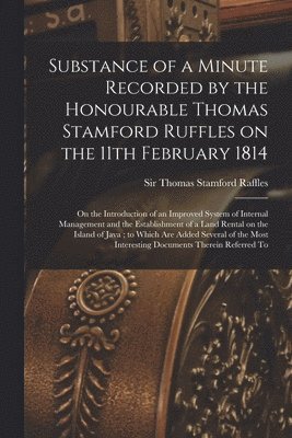 Substance of a Minute Recorded by the Honourable Thomas Stamford Ruffles on the 11th February 1814 1