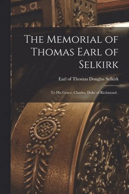 The Memorial of Thomas Earl of Selkirk [microform] 1