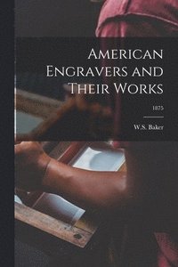 bokomslag American Engravers and Their Works; 1875