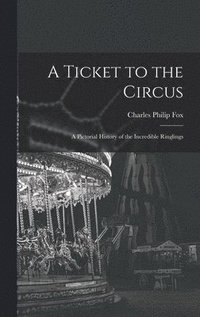 bokomslag A Ticket to the Circus: a Pictorial History of the Incredible Ringlings