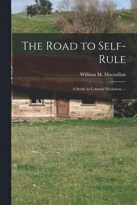 The Road to Self-rule: a Study in Colonial Evolution. -- 1