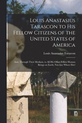 Louis Anastasius Tarascon to His Fellow Citizens of the United States of America 1