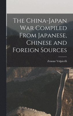 bokomslag The China-Japan War Compiled From Japanese, Chinese and Foreign Sources