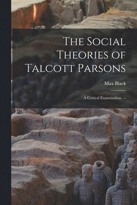 The Social Theories of Talcott Parsons: a Critical Examination. -- 1
