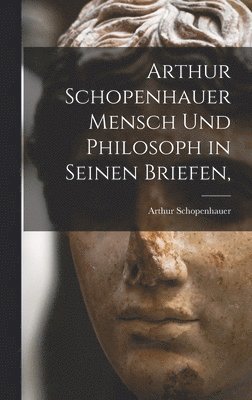 bokomslag Arthur Schopenhauer Mensch Und Philosoph in Seinen Briefen,