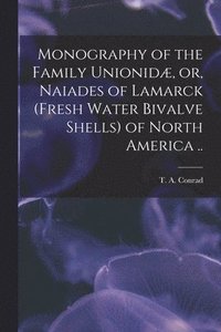 bokomslag Monography of the Family Unionidæ, or, Naiades of Lamarck (fresh Water Bivalve Shells) of North America ..