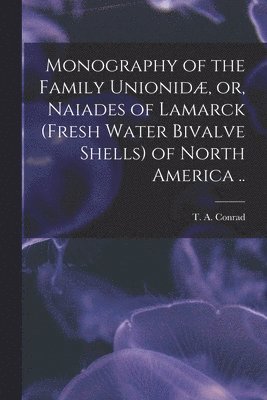 bokomslag Monography of the Family Unionidæ, or, Naiades of Lamarck (fresh Water Bivalve Shells) of North America ..