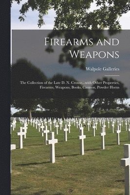 Firearms and Weapons: the Collection of the Late D. N. Crouse...with Other Properties, Firearms, Weapons, Books, Cannon, Powder Horns 1