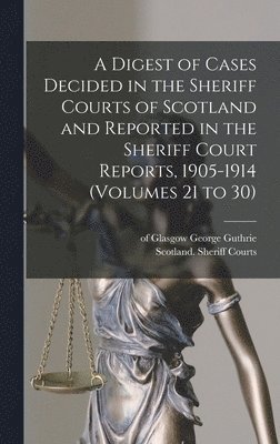 bokomslag A Digest of Cases Decided in the Sheriff Courts of Scotland and Reported in the Sheriff Court Reports, 1905-1914 (volumes 21 to 30)