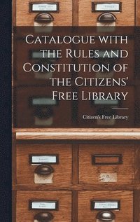 bokomslag Catalogue With the Rules and Constitution of the Citizens' Free Library [microform]