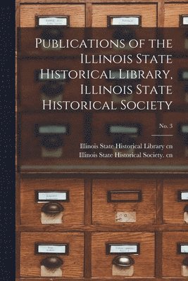 Publications of the Illinois State Historical Library, Illinois State Historical Society; No. 3 1