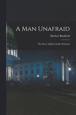bokomslag A Man Unafraid; the Story of John Charles Frémont