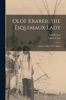 Olof Krarer, Albert S Post, Albert S. Post - Olof Krarer, the Esquimaux Lady [microform], Häftad